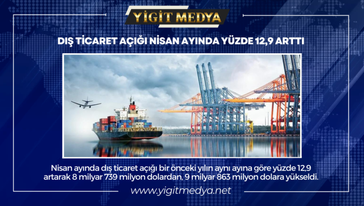 DIŞ TİCARET AÇIĞI NİSAN AYINDA YÜZDE 12,9 ARTTI