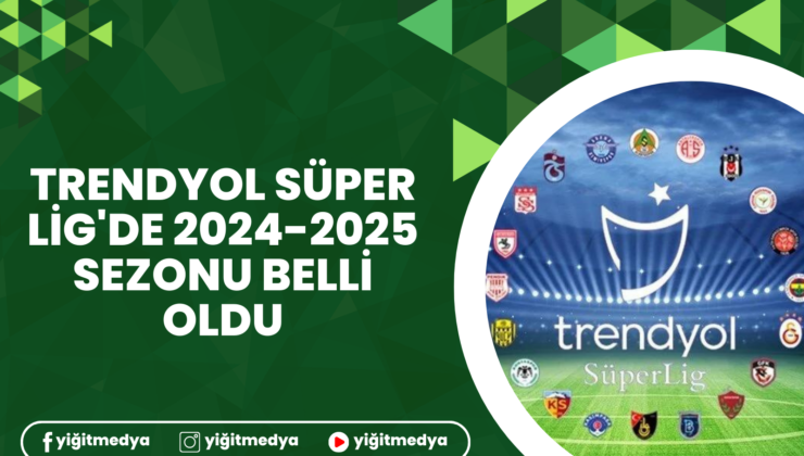 TRENDYOL SÜPER LİG’DE 2024-2025 SEZONU BELLİ OLDU