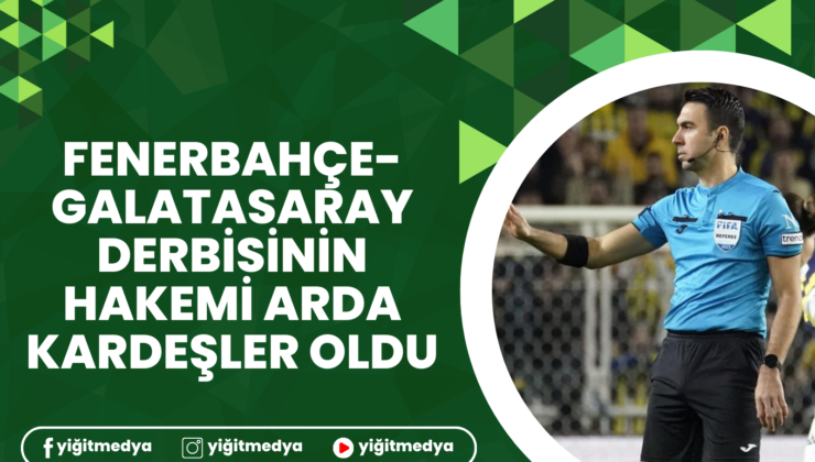 FENERBAHÇE-GALATASARAY DERBİSİNİN HAKEMİ ARDA KARDEŞLER OLDU