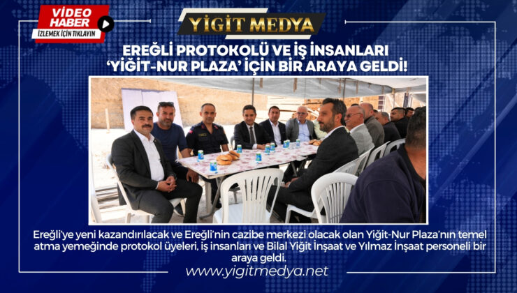 EREĞLİ PROTOKOLÜ VE İŞ İNSANLARI ‘YİĞİT-NUR PLAZA’ İÇİN BİR ARAYA GELDİ!