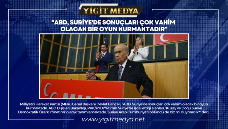 “ABD, SURİYE’DE SONUÇLARI ÇOK VAHİM OLACAK BİR OYUN KURMAKTADIR”