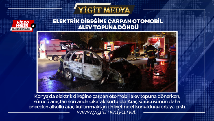 ELEKTRİK DİREĞİNE ÇARPAN OTOMOBİL ALEV TOPUNA DÖNDÜ