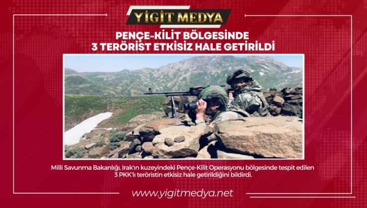 PENÇE-KİLİT BÖLGESİNDE 3 TERÖRİST ETKİSİZ HALE GETİRİLDİ