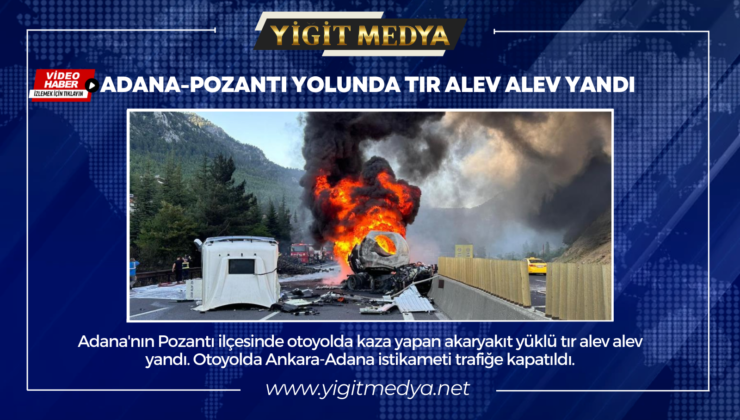 ADANA-POZANTI YOLUNDA TIR ALEV ALEV YANDI