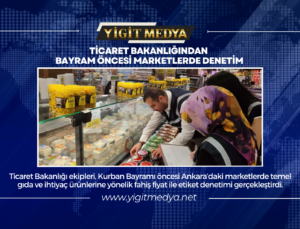 TİCARET BAKANLIĞINDAN BAYRAM ÖNCESİ MARKETLERDE DENETİM