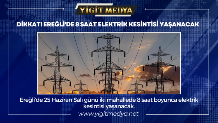 DİKKAT! EREĞLİ’DE 8 SAAT ELEKTRİK KESİNTİSİ YAŞANACAK