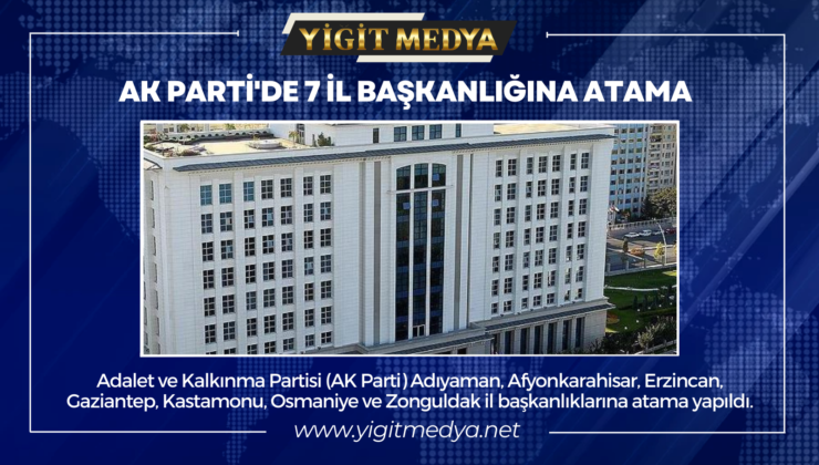 AK PARTİ’DE 7 İL BAŞKANLIĞINA ATAMA