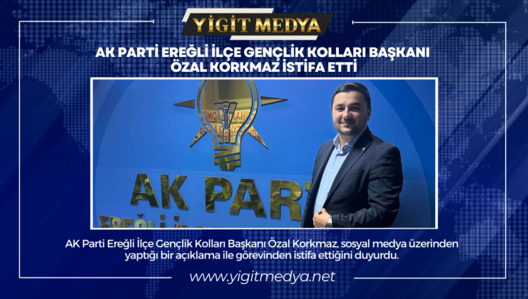 AK PARTİ EREĞLİ İLÇE GENÇLİK KOLLARI BAŞKANI ÖZAL KORKMAZ İSTİFA ETTİ