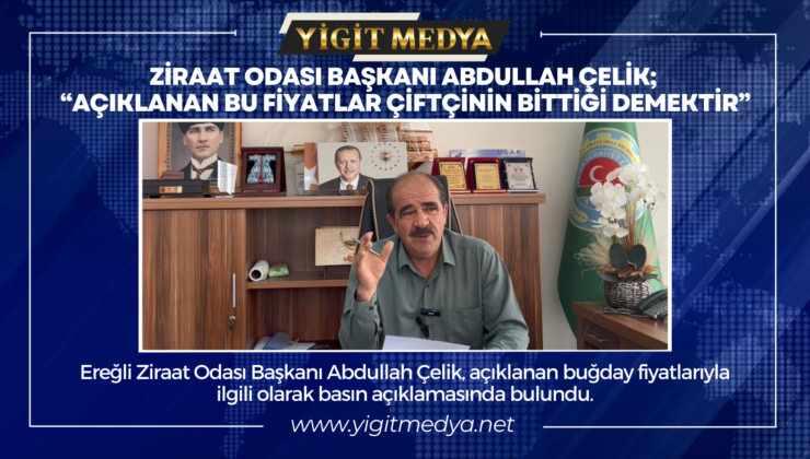 ZİRAAT ODASI BAŞKANI ABDULLAH ÇELİK; “AÇIKLANAN BU FİYATLAR ÇİFTÇİNİN BİTTİĞİ DEMEKTİR”