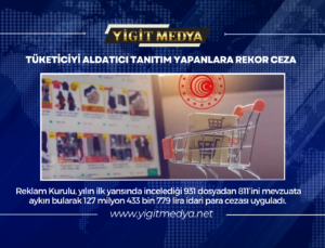 TÜKETİCİYİ ALDATICI TANITIM YAPANLARA REKOR CEZA