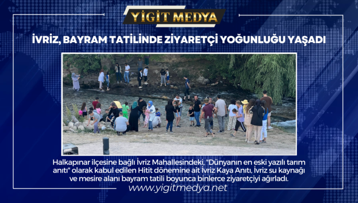 İVRİZ, BAYRAM TATİLİNDE ZİYARETÇİ YOĞUNLUĞU YAŞADI