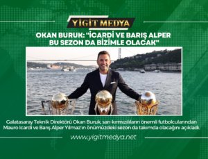 OKAN BURUK: “İCARDİ VE BARIŞ ALPER BU SEZON DA BİZİMLE OLACAK”