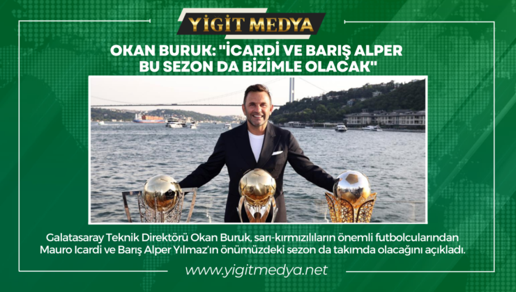 OKAN BURUK: “İCARDİ VE BARIŞ ALPER BU SEZON DA BİZİMLE OLACAK”