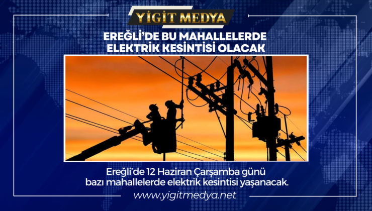 EREĞLİ’DE BU MAHALLELERDE ELEKTRİK KESİNTİSİ OLACAK