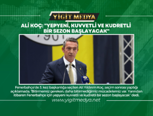 ALİ KOÇ: “YEPYENİ, KUVVETLİ VE KUDRETLİ BİR SEZON BAŞLAYACAK”