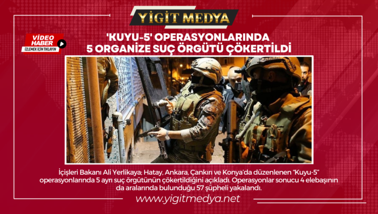 ‘KUYU-5’ OPERASYONLARINDA 5 ORGANİZE SUÇ ÖRGÜTÜ ÇÖKERTİLDİ