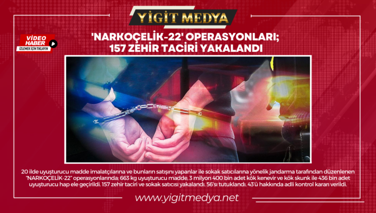 ‘NARKOÇELİK-22’ OPERASYONLARI; 157 ZEHİR TACİRİ YAKALANDI