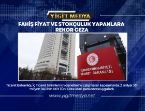 FAHİŞ FİYAT VE STOKÇULUK YAPANLARA REKOR CEZA