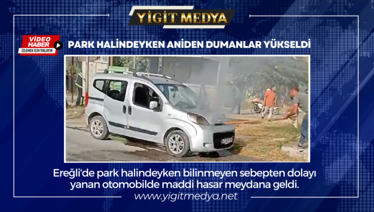 PARK HALİNDEYKEN ANİDEN DUMANLAR YÜKSELDİ