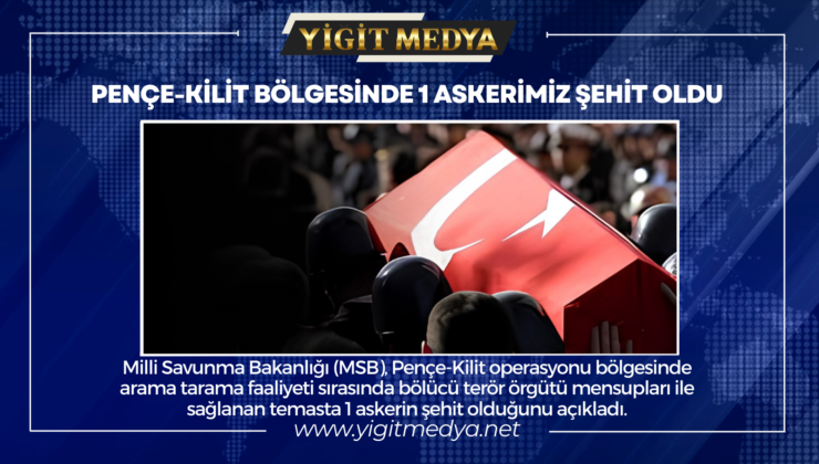 PENÇE-KİLİT BÖLGESİNDE 1 ASKERİMİZ ŞEHİT OLDU