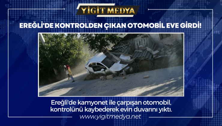 EREĞLİ’DE KONTROLDEN ÇIKAN OTOMOBİL EVE GİRDİ!