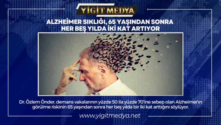 ALZHEİMER SIKLIĞI, 65 YAŞINDAN SONRA HER BEŞ YILDA İKİ KAT ARTIYOR