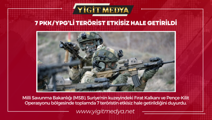 7 PKK/YPG’Lİ TERÖRİST ETKİSİZ HALE GETİRİLDİ