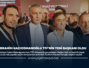 İBRAHİM HACIOSMANOĞLU TFF’NİN YENİ BAŞKANI OLDU