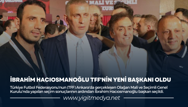 İBRAHİM HACIOSMANOĞLU TFF’NİN YENİ BAŞKANI OLDU