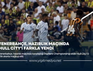 FENERBAHÇE, HAZIRLIK MAÇINDA HULL CİTY’İ FARKLA YENDİ