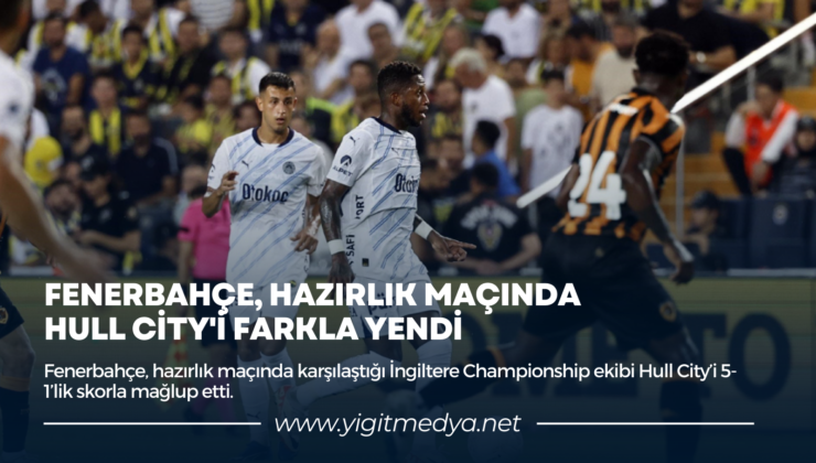 FENERBAHÇE, HAZIRLIK MAÇINDA HULL CİTY’İ FARKLA YENDİ