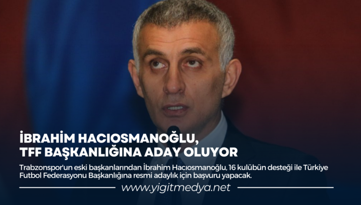 İBRAHİM HACIOSMANOĞLU, TFF BAŞKANLIĞINA ADAY OLUYOR