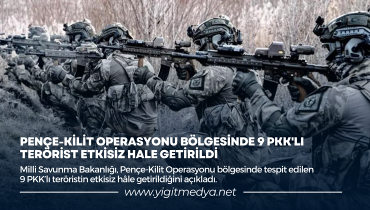 PENÇE-KİLİT OPERASYONU BÖLGESİNDE 9 PKK’LI TERÖRİST ETKİSİZ HALE GETİRİLDİ