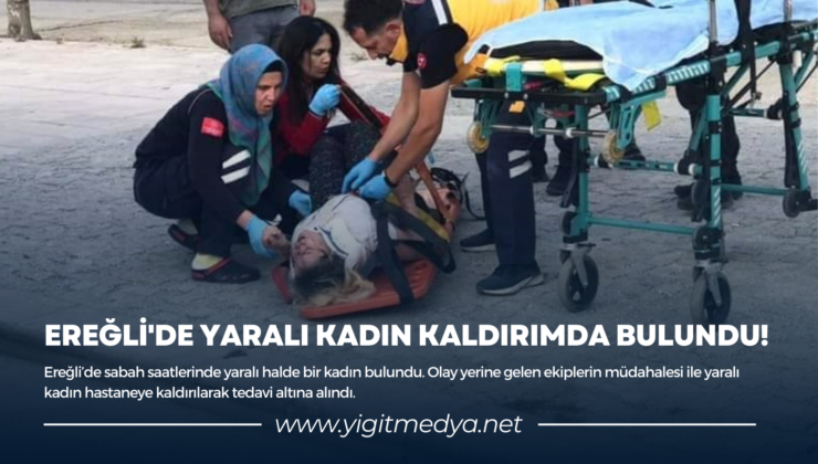 EREĞLİ’DE YARALI KADIN KALDIRIMDA BULUNDU!