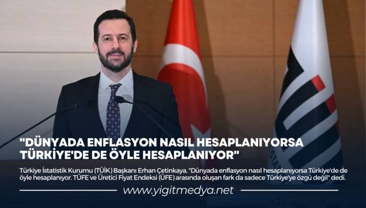 “DÜNYADA ENFLASYON NASIL HESAPLANIYORSA TÜRKİYE’DE DE ÖYLE HESAPLANIYOR”