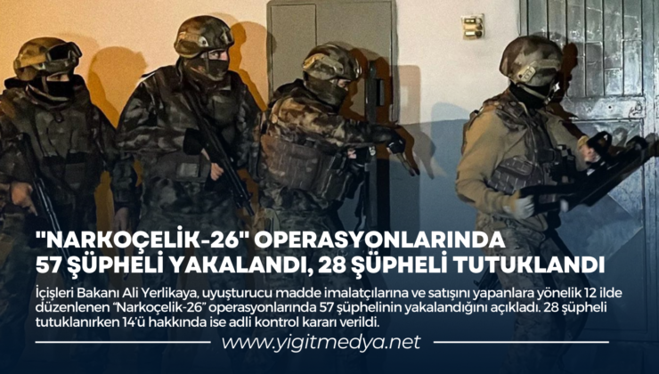 “NARKOÇELİK-26” OPERASYONLARINDA 57 ŞÜPHELİ YAKALANDI, 28 ŞÜPHELİ TUTUKLANDI