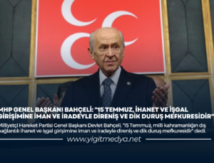 “15 TEMMUZ, İHANET VE İŞGAL GİRİŞİMİNE İMAN VE İRADEYLE DİRENİŞ VE DİK DURUŞ MEFKURESİDİR”