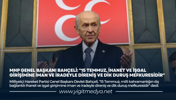 “15 TEMMUZ, İHANET VE İŞGAL GİRİŞİMİNE İMAN VE İRADEYLE DİRENİŞ VE DİK DURUŞ MEFKURESİDİR”