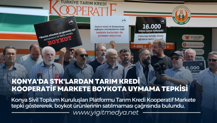 KONYA’DA STK’LARDAN TARIM KREDİ KOOPERATİF MARKETE BOYKOTA UYMAMA TEPKİSİ