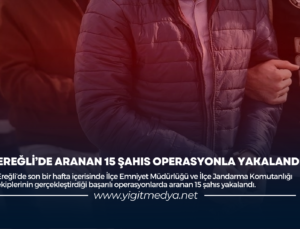 EREĞLİ’DE ARANAN 15 ŞAHIS OPERASYONLA YAKALANDI!