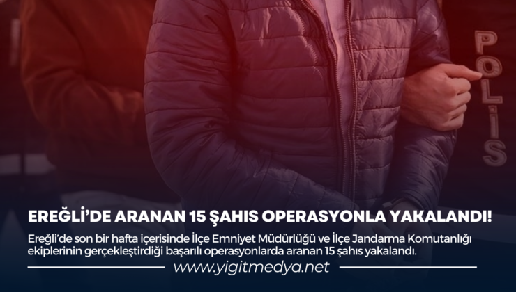 EREĞLİ’DE ARANAN 15 ŞAHIS OPERASYONLA YAKALANDI!