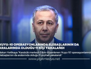 KUYU-10 OPERASYONLARINDA ELEBAŞLARININ DA ARALARINDA OLDUĞU 11 KİŞİ YAKALANDI