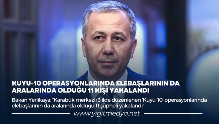 KUYU-10 OPERASYONLARINDA ELEBAŞLARININ DA ARALARINDA OLDUĞU 11 KİŞİ YAKALANDI