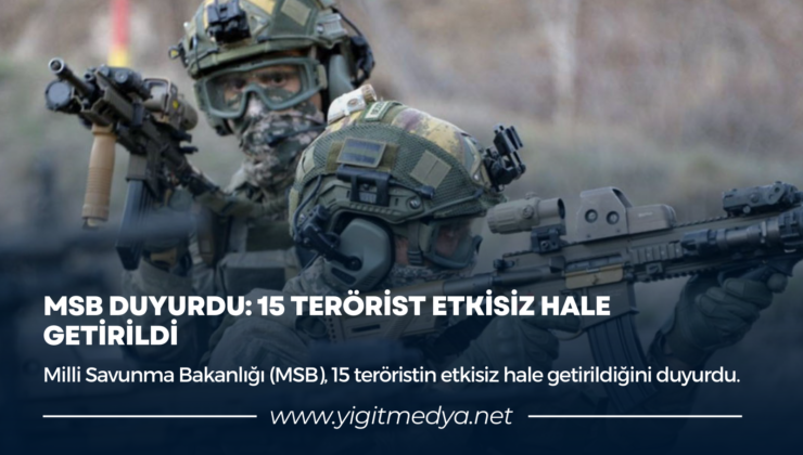 MSB DUYURDU: 15 TERÖRİST ETKİSİZ HALE GETİRİLDİ