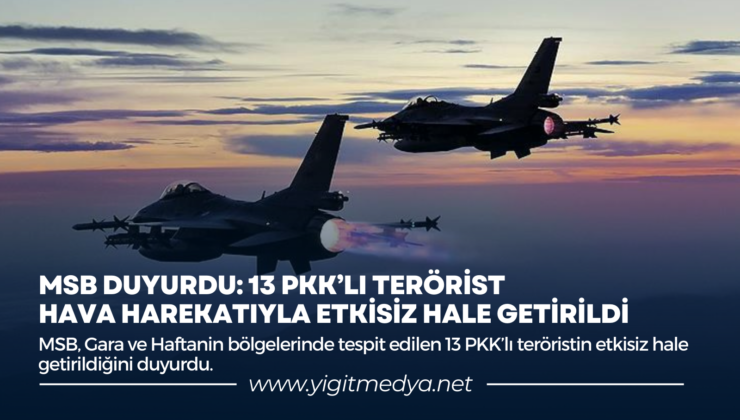 MSB DUYURDU: 13 PKK’LI TERÖRİST HAVA HAREKATIYLA ETKİSİZ HALE GETİRİLDİ