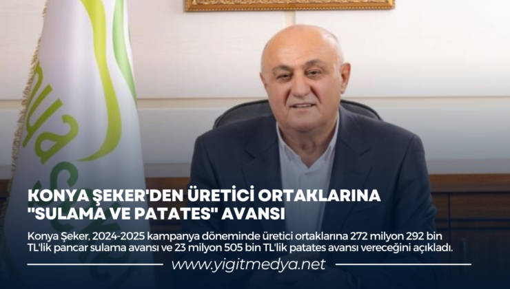 KONYA ŞEKER’DEN ÜRETİCİ ORTAKLARINA “SULAMA VE PATATES” AVANSI