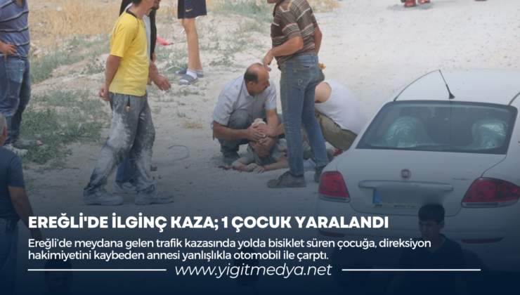 EREĞLİ’DE İLGİNÇ KAZA; 1 ÇOCUK YARALANDI