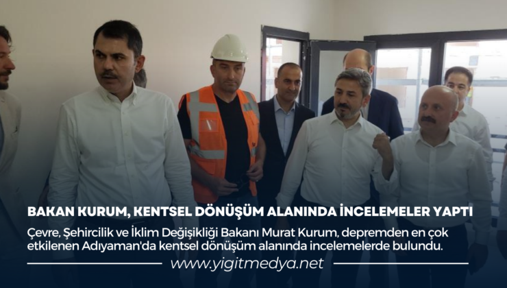 BAKAN KURUM, KENTSEL DÖNÜŞÜM ALANINDA İNCELEMELER YAPTI