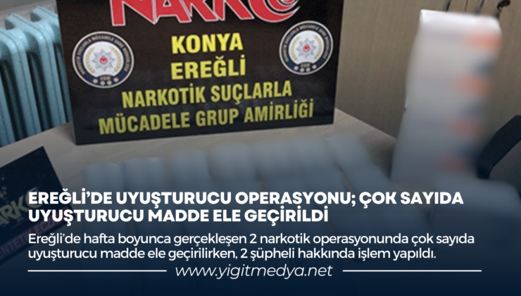 EREĞLİ’DE UYUŞTURUCU OPERASYONU; ÇOK SAYIDA UYUŞTURUCU MADDE ELE GEÇİRİLDİ