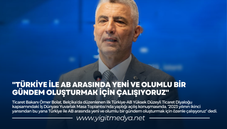 “TÜRKİYE İLE AB ARASINDA YENİ VE OLUMLU BİR GÜNDEM OLUŞTURMAK İÇİN ÇALIŞIYORUZ”